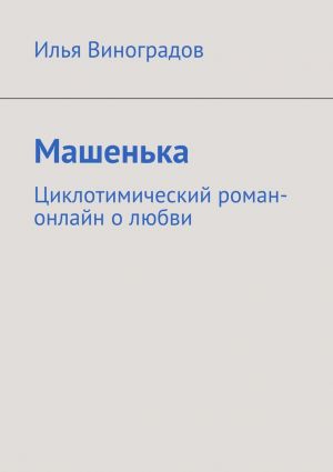 обложка книги Машенька. Циклотимический роман-онлайн о любви автора Илья Виноградов