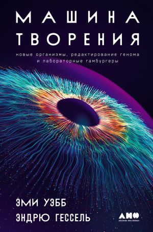 обложка книги Машина творения: Новые организмы, редактирование генома и лабораторные гамбургеры автора Эми Уэбб