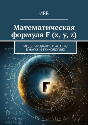 обложка книги Математическая формула F (x, y, z). Моделирование и анализ в науке и технологиях автора ИВВ