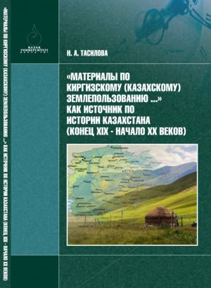 обложка книги «Материалы по киргизскому (казахскому) землепользованию…» – как источник по истории Казахстана (конец XIX в. – начало XX в.) автора Н. Тасилова