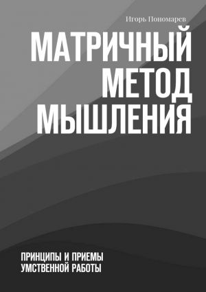 обложка книги Матричный метод мышления. Принципы и приемы умственной работы автора Игорь Пономарев