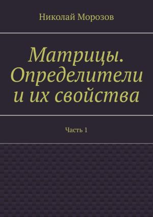 обложка книги Матрицы. Определители и их свойства. Часть 1 автора Николай Морозов