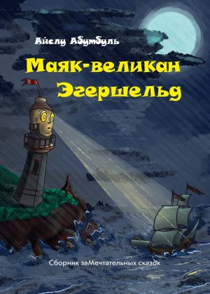 обложка книги Маяк-великан Эгершельд, или Сборник заМечтательных сказок автора Айслу Абутбуль