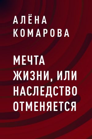 обложка книги Мечта жизни, или Наследство отменяется автора Алёна Комарова