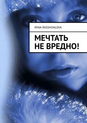 обложка книги Мечтать не вредно! автора Irina Rasshivalova