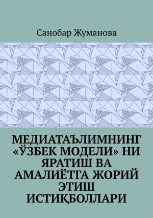 обложка книги Медиатаълимнинг «ўзбек модели» ни яратиш ва амалиётга жорий этиш истиқболлари автора Санобар Жуманова