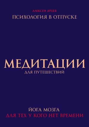 обложка книги Медитации для путешествий. Психология в отпуске. Йога мозга, для тех у кого нет времени автора Алексей Ярцев