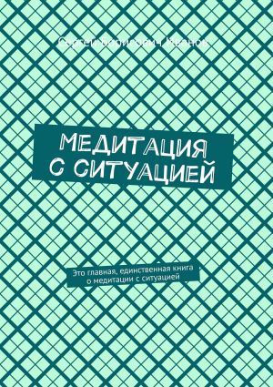 обложка книги Медитация с ситуацией. Это главная, единственная книга о медитации с ситуацией автора Сергей Иванов