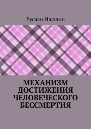 обложка книги Механизм достижения человеческого бессмертия автора Руслан Ишалин