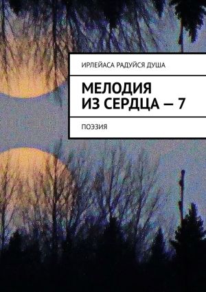 обложка книги Мелодия из Сердца – 7. Поэзия автора ИрЛеЙаСА Радуйся Душа