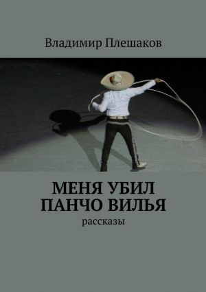 обложка книги Меня убил Панчо Вилья автора Владимир Плешаков