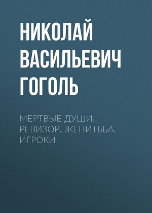 обложка книги Мертвые души. Ревизор. Женитьба. Игроки автора Александр Куприн
