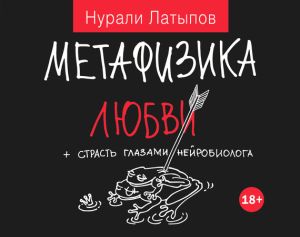 обложка книги Метафизика любви + страсть глазами нейробиолога автора Нурали Латыпов