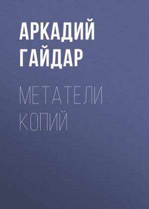 обложка книги Метатели копий автора Аркадий Гайдар