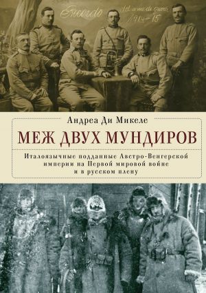 обложка книги Меж двух мундиров. Италоязычные подданные Австро-Венгерской империи на Первой мировой войне и в русском плену автора Андреа Ди Микеле