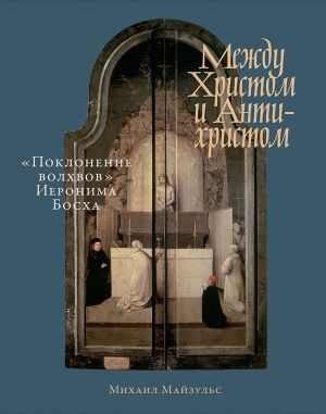 обложка книги Между Христом и Антихристом. «Поклонение волхвов» Иеронима Босха автора Михаил Майзульс