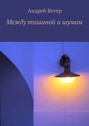 обложка книги Между тишиной и шумом автора Андрей Ветер