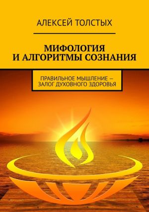 обложка книги Мифология и алгоритмы сознания. Правильное мышление – залог духовного здоровья автора Алексей Толстых