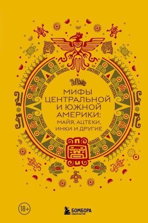 обложка книги Мифы Центральной и Южной Америки: майя, ацтеки, инки и другие автора Сборник