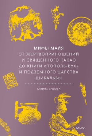 обложка книги Мифы майя. От жертвоприношений и священного какао до книги «Пополь-Вух» и подземного царства Шибальбы автора Галина Ершова