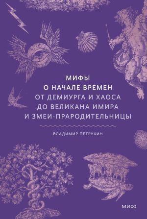 обложка книги Мифы о начале времен. От демиурга и хаоса до великана Имира и змеи-прародительницы автора Владимир Петрухин