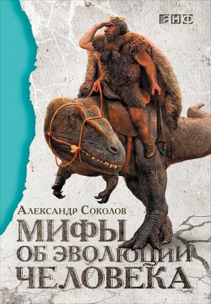 обложка книги Мифы об эволюции человека автора Александр Соколов
