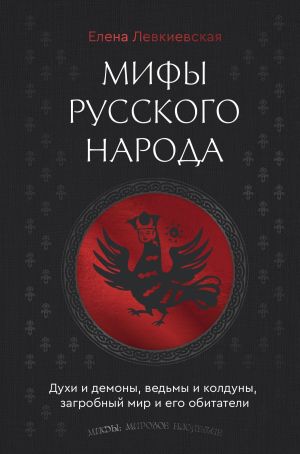 обложка книги Мифы русского народа. Духи и демоны, ведьмы и колдуны, загробный мир и его обитатели автора Е. Левкиевская
