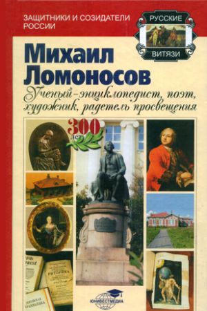 обложка книги Михаил Ломоносов: учёный-энциклопедист, поэт, художник, радетель просвещения автора Андрей Шолохов