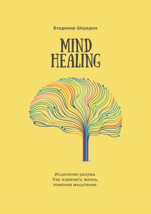 обложка книги Mind Healing. Исцеление разума. Как изменить жизнь, изменив мышление автора Владимир Шкрадюк