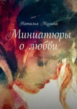 обложка книги Миниатюры о любви автора Наталья Мухина