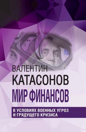 обложка книги Мир финансов в условиях военных угроз и грядущего кризиса автора Валентин Катасонов