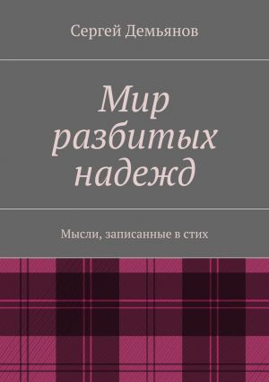 обложка книги Мир разбитых надежд. Мысли, записанные в стих автора Сергей Демьянов