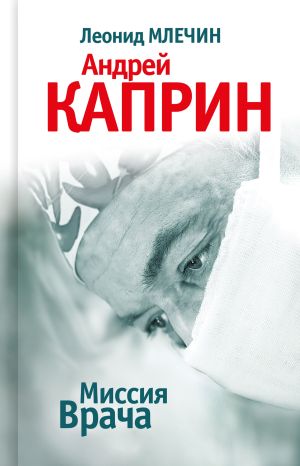 обложка книги Миссия Врача: Андрей Каприн автора Леонид Млечин
