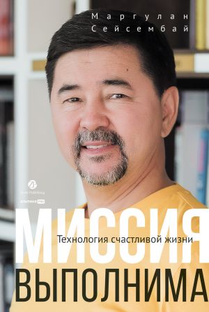 обложка книги Миссия выполнима. Технология счастливой жизни автора Маргулан Сейсембай