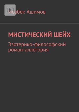 обложка книги Мистический шейх. Эзотерико-философский роман-аллегория автора Исабек Ашимов