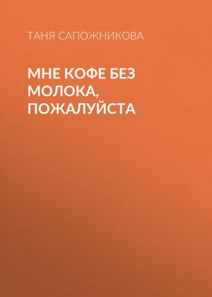 обложка книги Мне кофе без молока, пожалуйста автора Таня Сапожникова