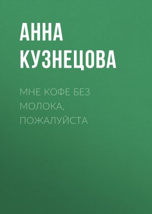 обложка книги Мне кофе без молока, пожалуйста автора Анна Кузнецова