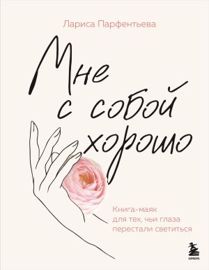 обложка книги Мне с собой хорошо. Книга-маяк для тех, чьи глаза перестали светиться автора Лариса Парфентьева