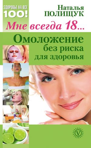 обложка книги Мне всегда 18… Омоложение без риска для здоровья автора Наталья Полищук