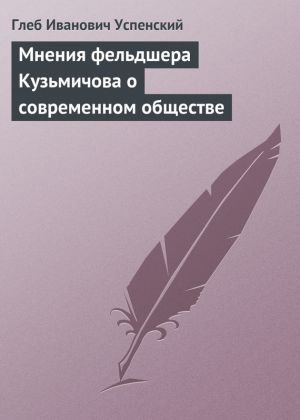 обложка книги Мнения фельдшера Кузьмичова о современном обществе автора Глеб Успенский