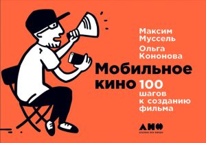 обложка книги Мобильное кино: 100 шагов к созданию фильма автора Максим Муссель