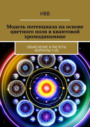 обложка книги Модель потенциала на основе цветного поля в квантовой хромодинамике. Объяснение и расчеты формулы V (r) автора ИВВ