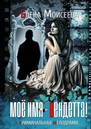 обложка книги Мое имя – Вендетта! криминальная мелодрама автора Елена Моисеева