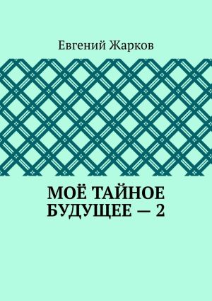 обложка книги Моё тайное будущее – 2 автора Евгений Жарков