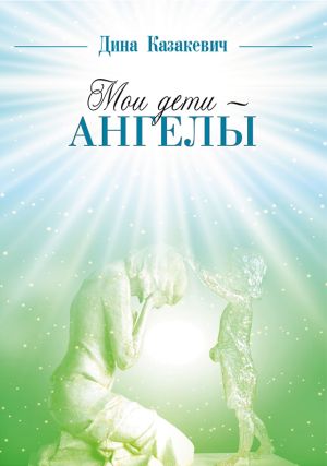 обложка книги Мои дети – ангелы автора Дина Казакевич