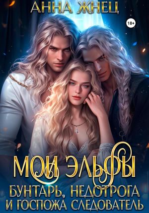 обложка книги Мои эльфы. Бунтарь, недотрога и госпожа следователь автора Анна Жнец