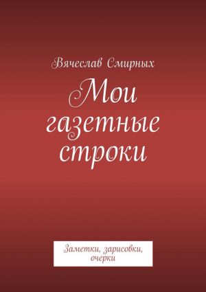 обложка книги Мои газетные строки автора Вячеслав Смирных