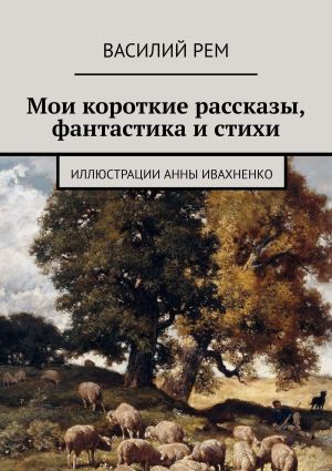 обложка книги Мои короткие рассказы, фантастика и стихи автора Василий Рем