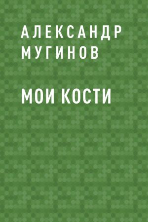 обложка книги Мои кости автора Александр Мугинов