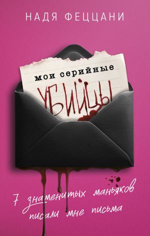 обложка книги Мои серийные убийцы. 7 знаменитых маньяков писали мне письма автора Надя Феццани